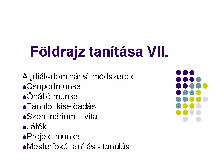 Földrajz tanítása VII. A „diák-domináns” módszerek: l. Csoportmunka lÖnálló munka l. Tanulói kiselőadás l.