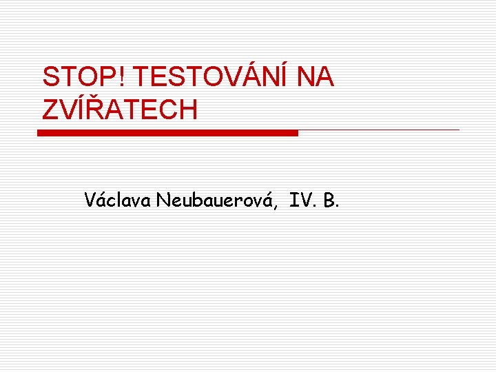 STOP! TESTOVÁNÍ NA ZVÍŘATECH Václava Neubauerová, IV. B. 