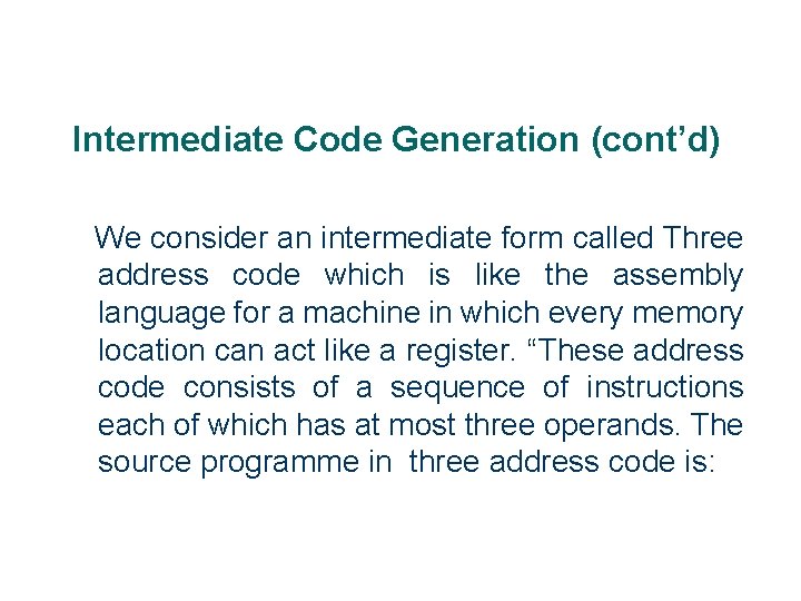 Intermediate Code Generation (cont’d) We consider an intermediate form called Three address code which