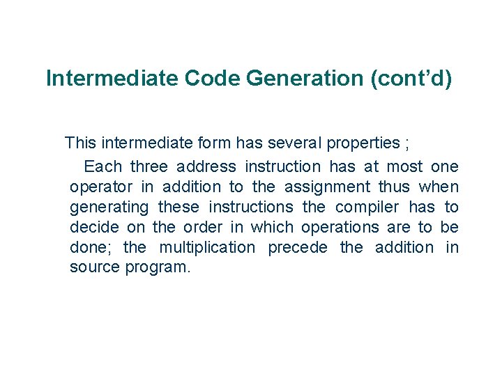 Intermediate Code Generation (cont’d) This intermediate form has several properties ; Each three address