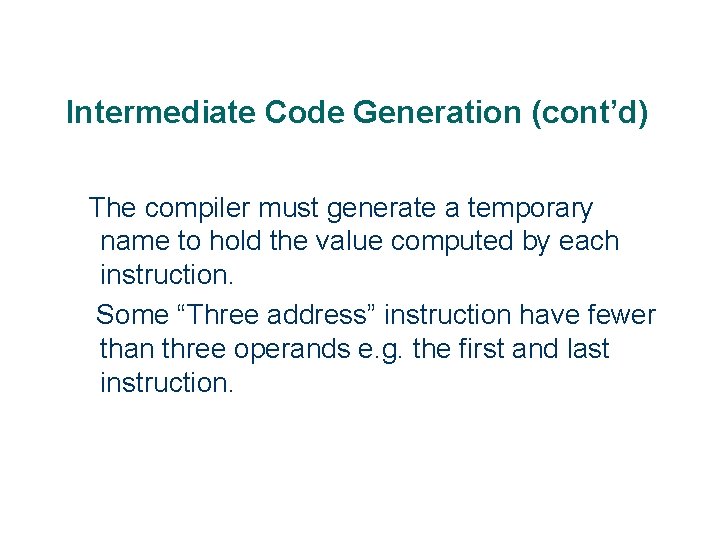 Intermediate Code Generation (cont’d) The compiler must generate a temporary name to hold the