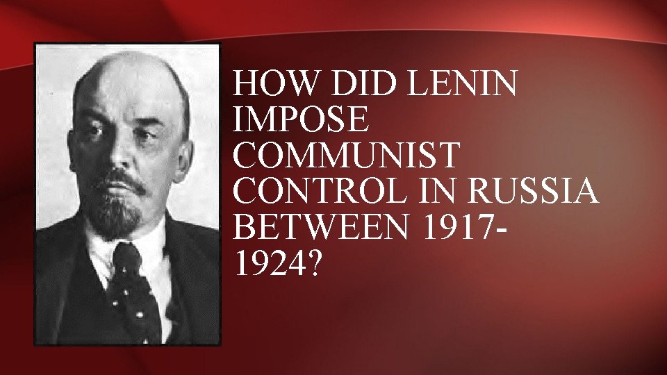 HOW DID LENIN IMPOSE COMMUNIST CONTROL IN RUSSIA BETWEEN 19171924? 