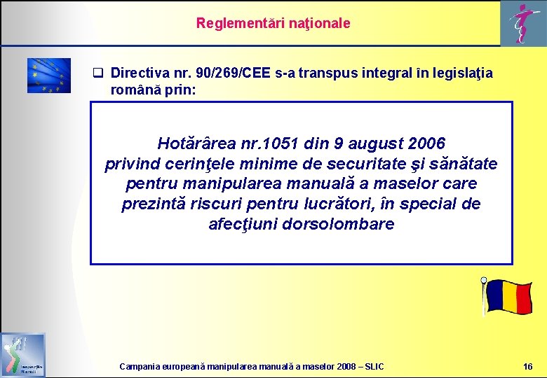 Reglementări naţionale q Directiva nr. 90/269/CEE s-a transpus integral în legislaţia română prin: Hotărârea