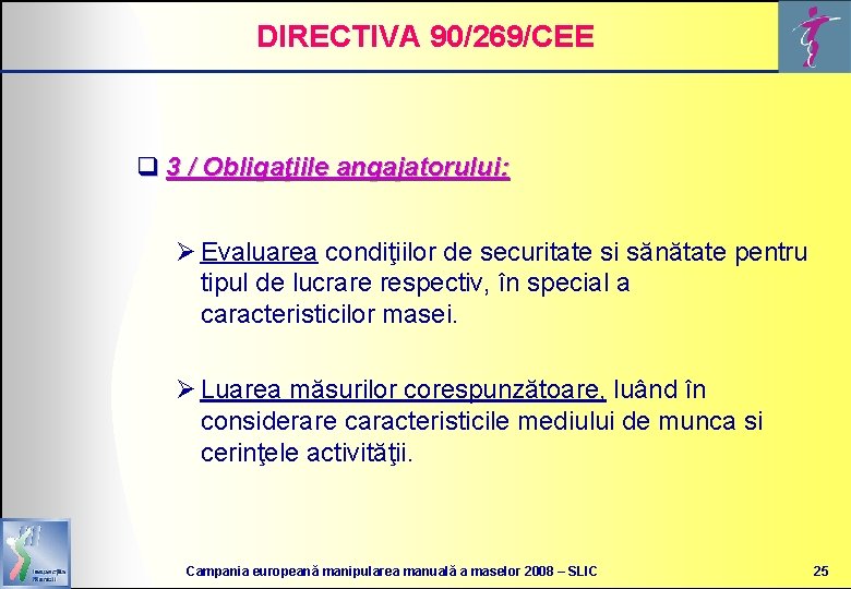 DIRECTIVA 90/269/CEE q 3 / Obligaţiile angajatorului: Ø Evaluarea condiţiilor de securitate si sănătate