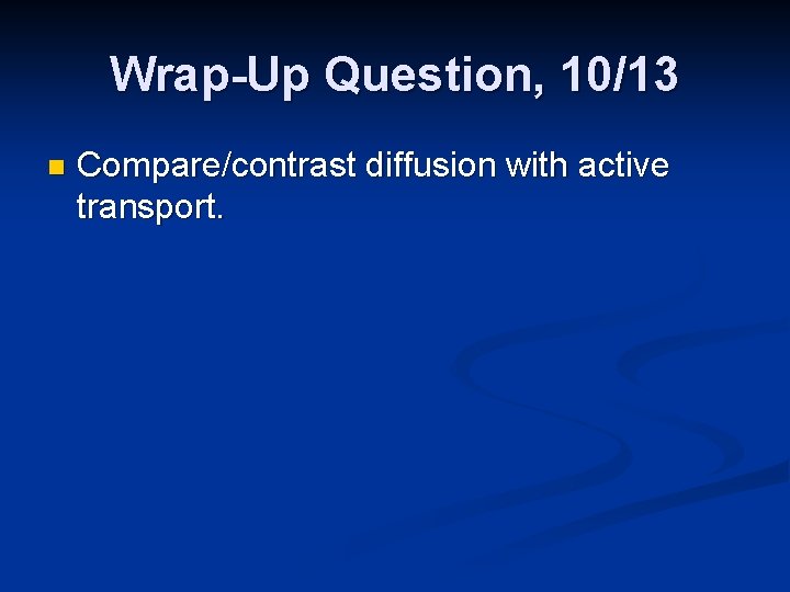 Wrap-Up Question, 10/13 n Compare/contrast diffusion with active transport. 