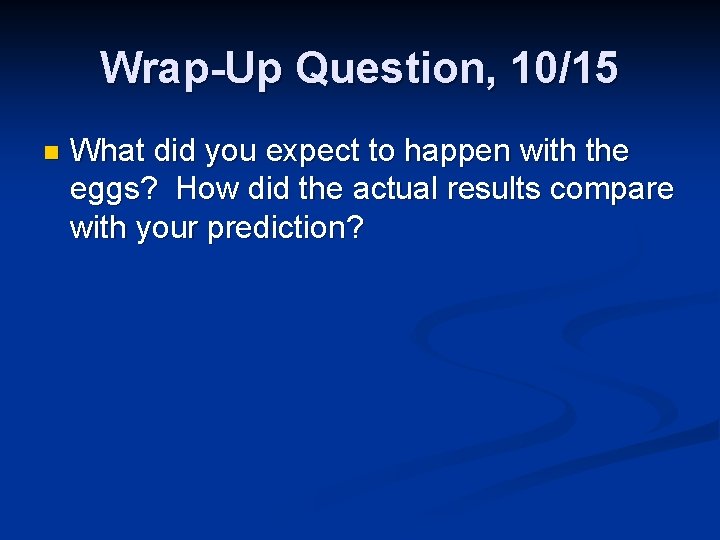 Wrap-Up Question, 10/15 n What did you expect to happen with the eggs? How