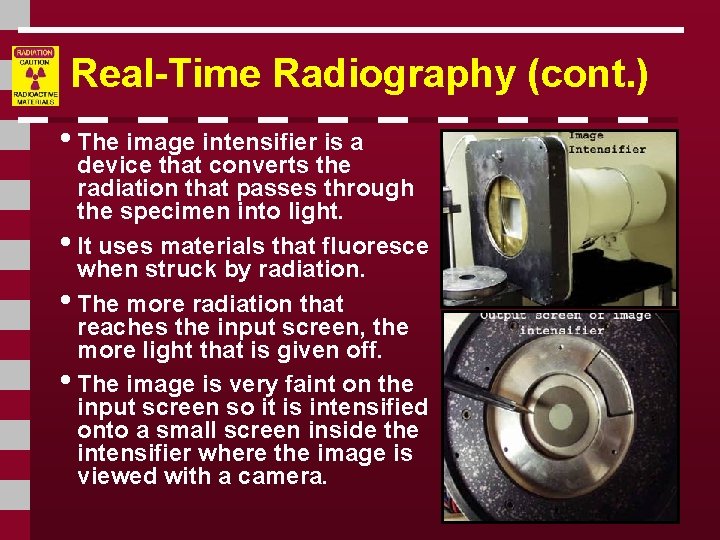 Real-Time Radiography (cont. ) • The image intensifier is a device that converts the