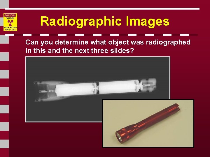 Radiographic Images Can you determine what object was radiographed in this and the next