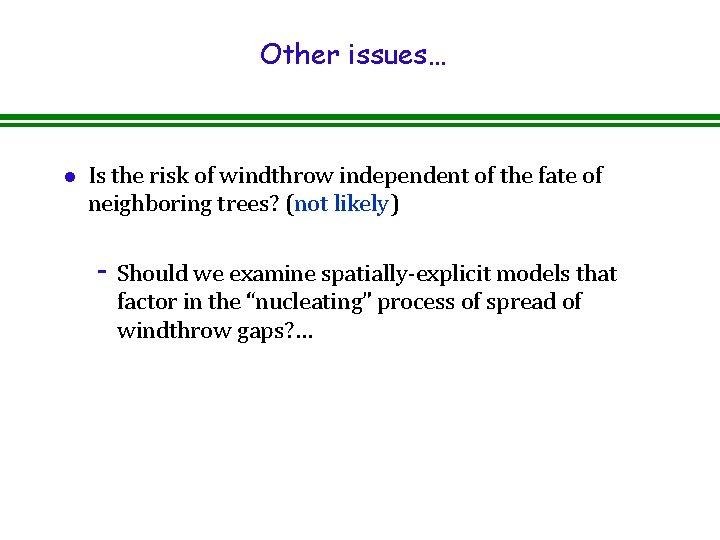 Other issues… l Is the risk of windthrow independent of the fate of neighboring