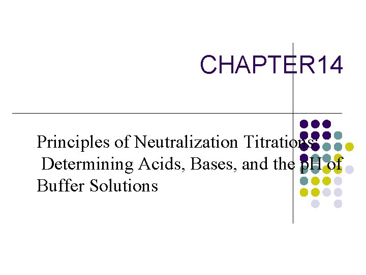 CHAPTER 14 Principles of Neutralization Titrations: Determining Acids, Bases, and the p. H of