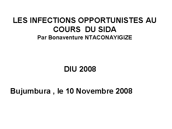 LES INFECTIONS OPPORTUNISTES AU COURS DU SIDA Par Bonaventure NTACONAYIGIZE DIU 2008 Bujumbura ,