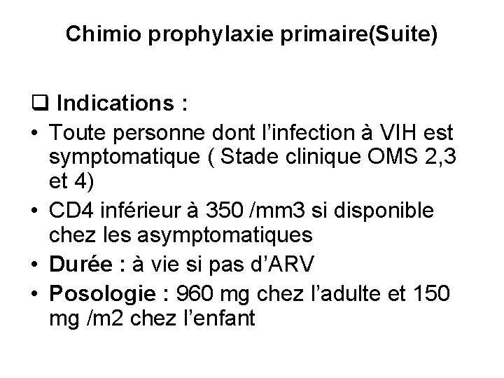 Chimio prophylaxie primaire(Suite) q Indications : • Toute personne dont l’infection à VIH est