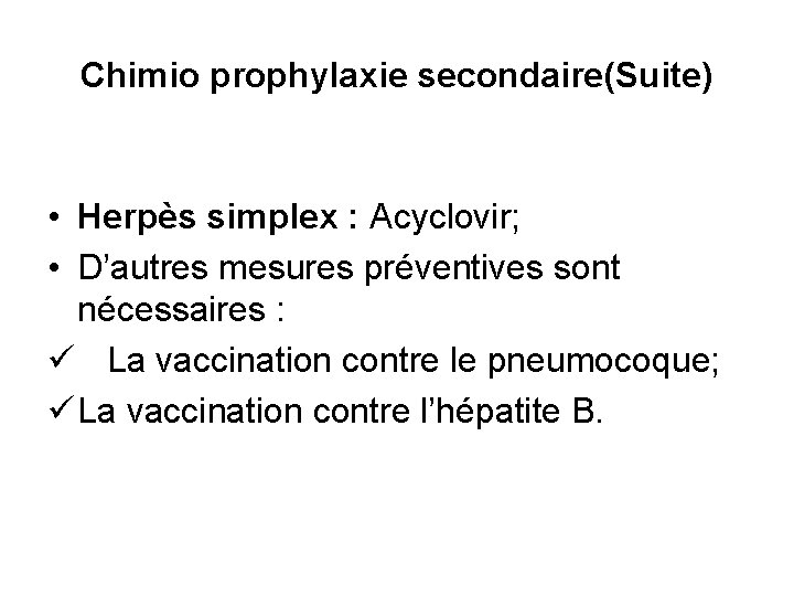 Chimio prophylaxie secondaire(Suite) • Herpès simplex : Acyclovir; • D’autres mesures préventives sont nécessaires