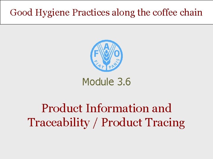 Good Hygiene Practices along the coffee chain Module 3. 6 Product Information and Traceability