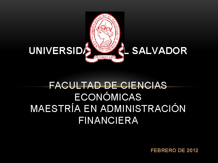 UNIVERSIDAD DE EL SALVADOR FACULTAD DE CIENCIAS ECONÓMICAS MAESTRÍA EN ADMINISTRACIÓN FINANCIERA FEBRERO DE