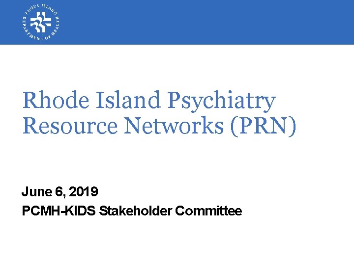 Rhode Island Psychiatry Resource Networks (PRN) June 6, 2019 PCMH-KIDS Stakeholder Committee 