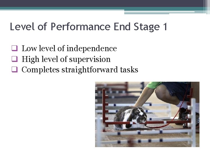 Level of Performance End Stage 1 q Low level of independence q High level