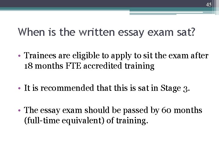 45 When is the written essay exam sat? • Trainees are eligible to apply