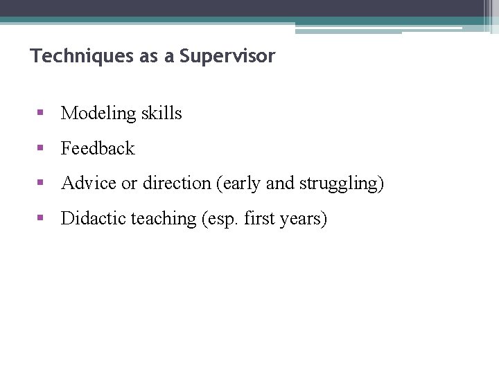 Techniques as a Supervisor § Modeling skills § Feedback § Advice or direction (early