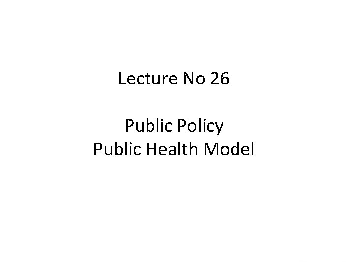 Lecture No 26 Public Policy Public Health Model 