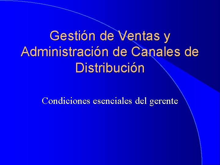 Gestión de Ventas y Administración de Canales de Distribución Condiciones esenciales del gerente 