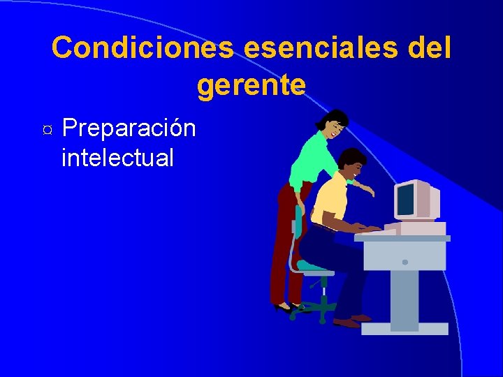 Condiciones esenciales del gerente ¤ Preparación intelectual 