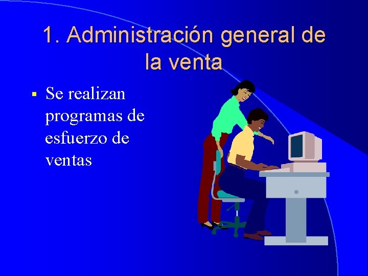 1. Administración general de la venta § Se realizan programas de esfuerzo de ventas