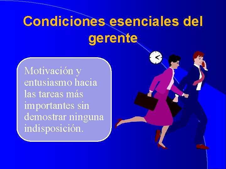 Condiciones esenciales del gerente Motivación y entusiasmo hacia las tareas más importantes sin demostrar