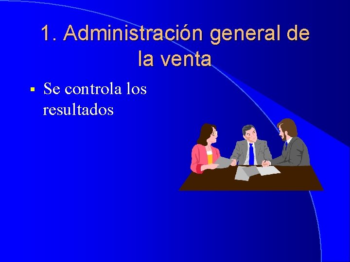 1. Administración general de la venta § Se controla los resultados 