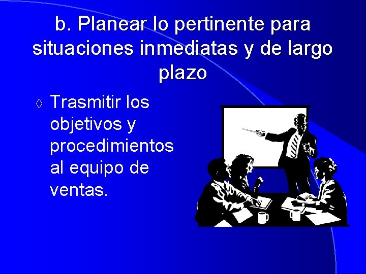 b. Planear lo pertinente para situaciones inmediatas y de largo plazo à Trasmitir los