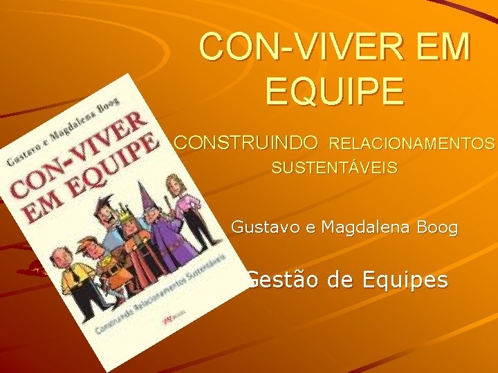 CON-VIVER EM EQUIPE CONSTRUINDO RELACIONAMENTOS SUSTENTÁVEIS Gustavo e Magdalena Boog Gestão de Equipes 