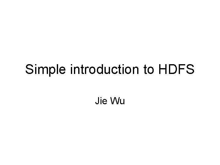 Simple introduction to HDFS Jie Wu 