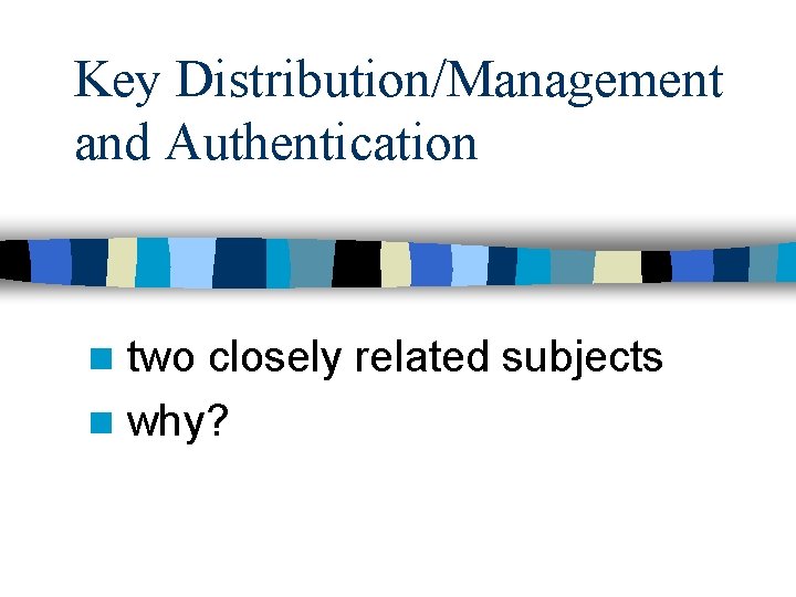 Key Distribution/Management and Authentication two closely related subjects n why? n 