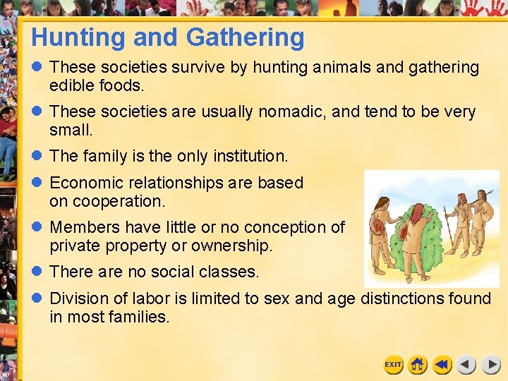 Hunting and Gathering l These societies survive by hunting animals and gathering edible foods. Hunting and Gathering l These societies survive by hunting animals and gathering edible foods.