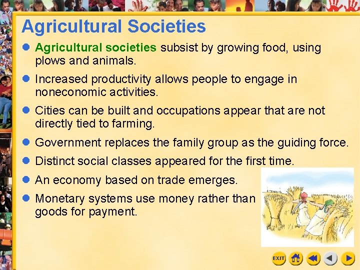 Agricultural Societies l Agricultural societies subsist by growing food, using plows and animals. l Agricultural Societies l Agricultural societies subsist by growing food, using plows and animals. l