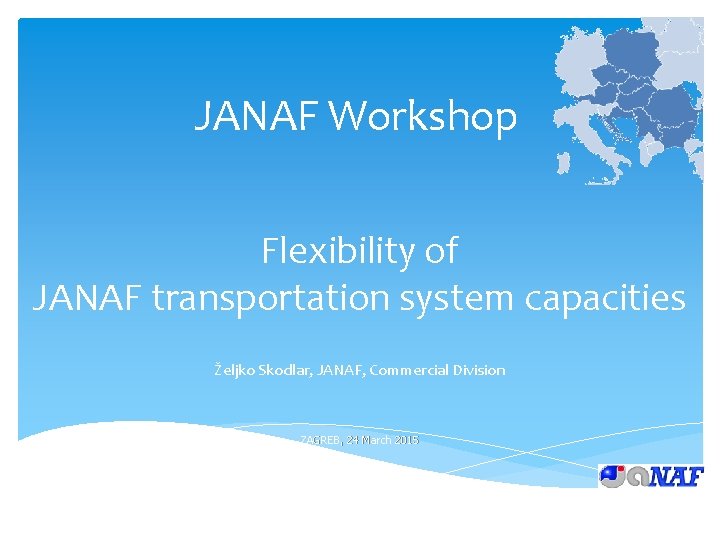 JANAF Workshop Flexibility of JANAF transportation system capacities Željko Skodlar, JANAF, Commercial Division ZAGREB,