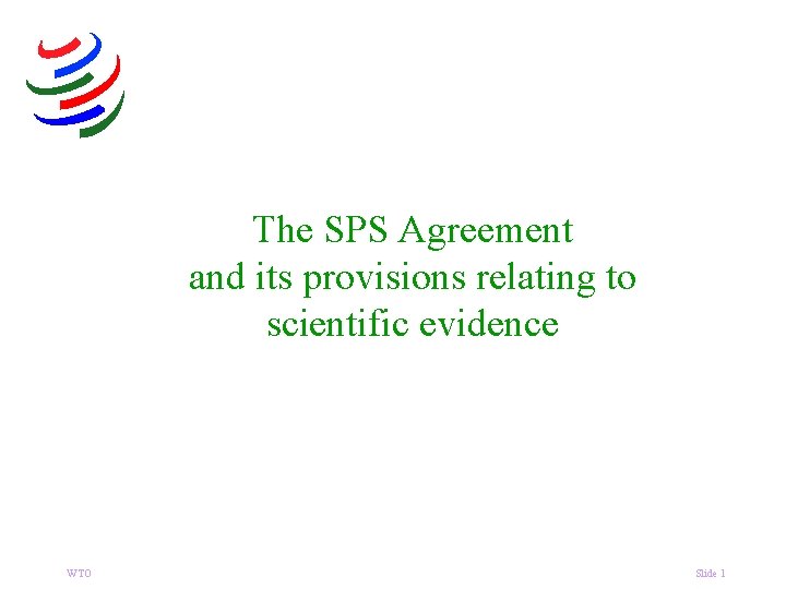 The SPS Agreement and its provisions relating to scientific evidence WTO Slide 1 