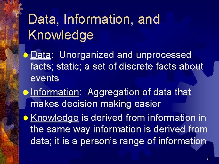 Data, Information, and Knowledge ® Data: Unorganized and unprocessed facts; static; a set of
