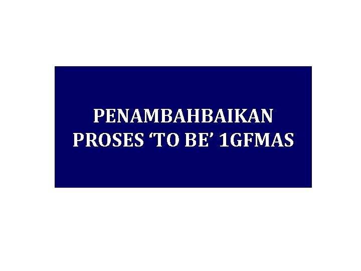 PENAMBAHBAIKAN PROSES ‘TO BE’ 1 GFMAS 