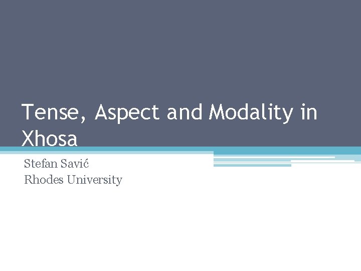 Tense, Aspect and Modality in Xhosa Stefan Savić Rhodes University 