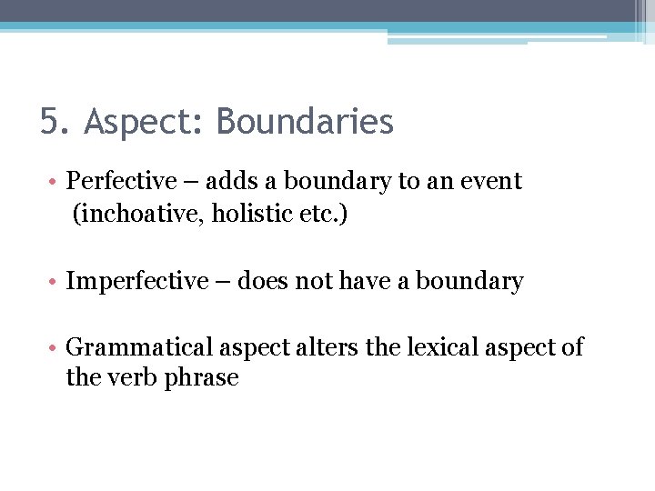 5. Aspect: Boundaries • Perfective – adds a boundary to an event (inchoative, holistic