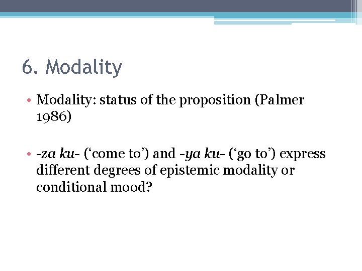 6. Modality • Modality: status of the proposition (Palmer 1986) • -za ku- (‘come