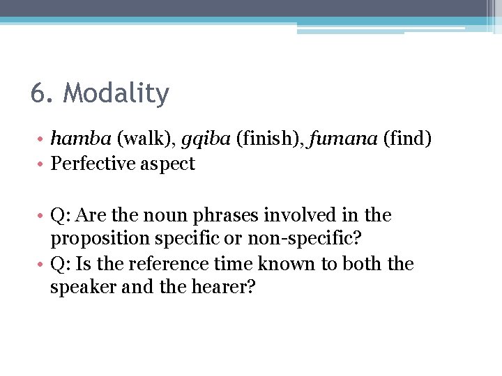 6. Modality • hamba (walk), gqiba (finish), fumana (find) • Perfective aspect • Q: