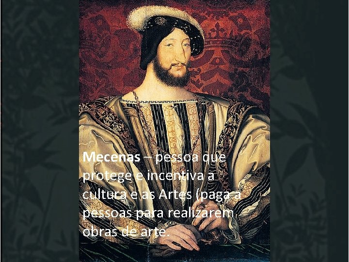 Mecenas – pessoa que protege e incentiva a cultura e as Artes (paga a