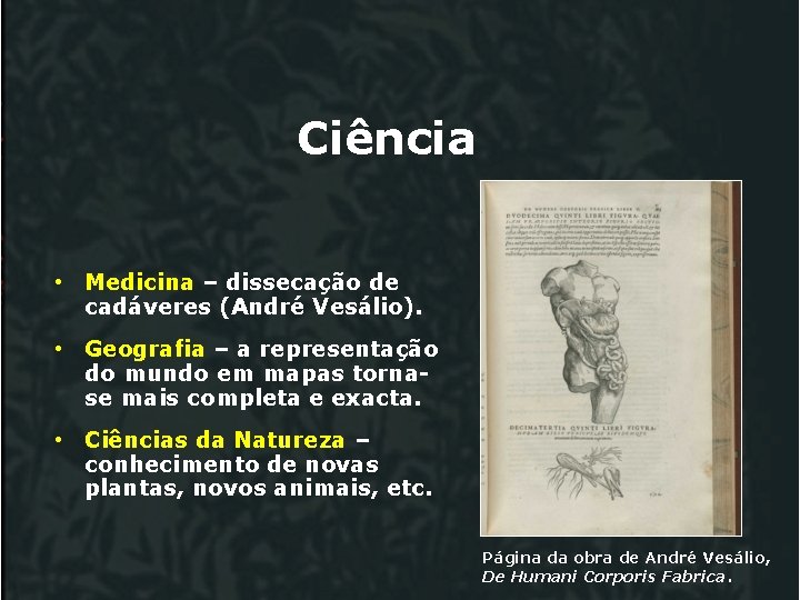 Ciência • Medicina – dissecação de cadáveres (André Vesálio). • Geografia – a representação