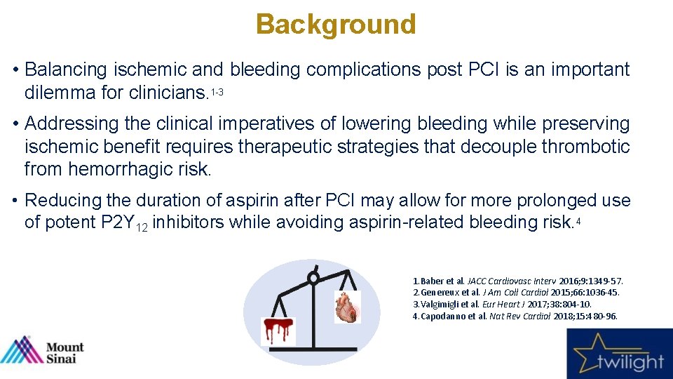 Background • Balancing ischemic and bleeding complications post PCI is an important dilemma for