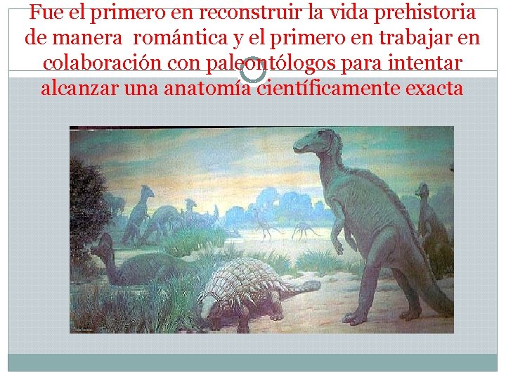 Fue el primero en reconstruir la vida prehistoria de manera romántica y el primero