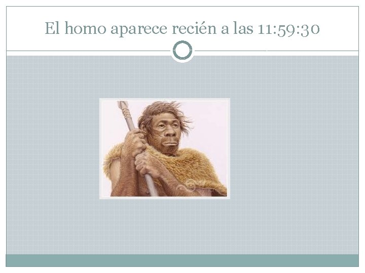 El homo aparece recién a las 11: 59: 30 