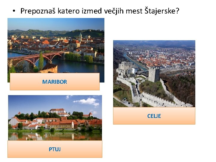  • Prepoznaš katero izmed večjih mest Štajerske? MARIBOR CELJE PTUJ 