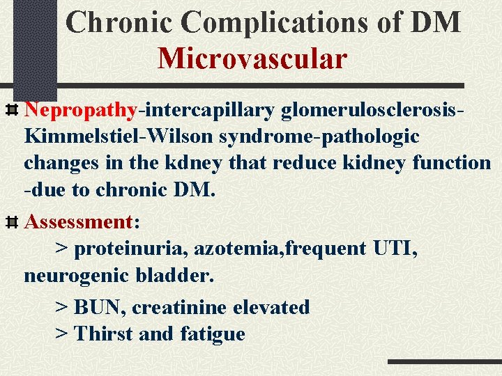 Chronic Complications of DM Microvascular Nepropathy-intercapillary glomerulosclerosis. Kimmelstiel-Wilson syndrome-pathologic changes in the kdney that Chronic Complications of DM Microvascular Nepropathy-intercapillary glomerulosclerosis. Kimmelstiel-Wilson syndrome-pathologic changes in the kdney that